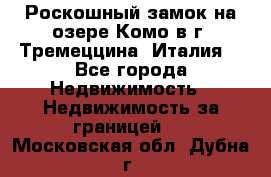 Роскошный замок на озере Комо в г. Тремеццина (Италия) - Все города Недвижимость » Недвижимость за границей   . Московская обл.,Дубна г.